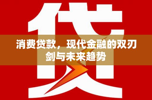 铁山消费贷款，现代金融的双刃剑与未来趋势