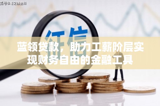 茶陵蓝领贷款，助力工薪阶层实现财务自由的金融工具