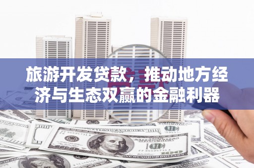 凤冈旅游开发贷款，推动地方经济与生态双赢的金融利器