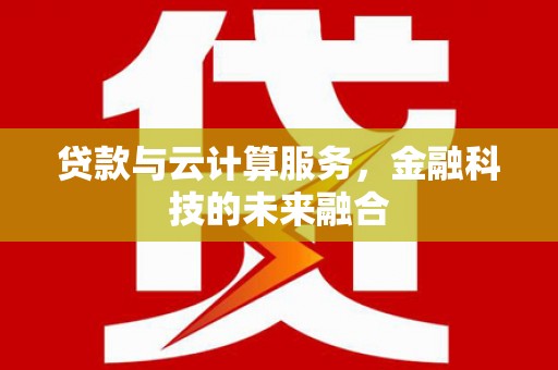 隰县贷款与云计算服务，金融科技的未来融合