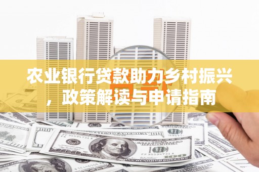 高阳农业银行贷款助力乡村振兴，政策解读与申请指南