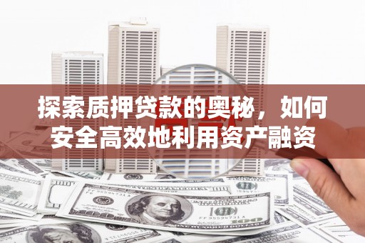 新野探索质押贷款的奥秘，如何安全高效地利用资产融资