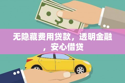 沁阳无隐藏费用贷款，透明金融，安心借贷