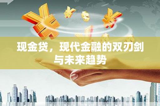 新野现金贷，现代金融的双刃剑与未来趋势