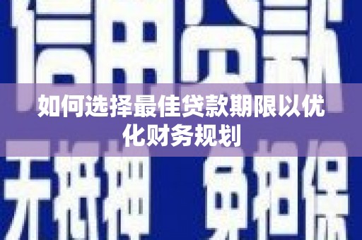 龙潭如何选择最佳贷款期限以优化财务规划