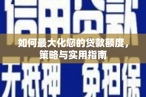 达日如何最大化您的贷款额度，策略与实用指南