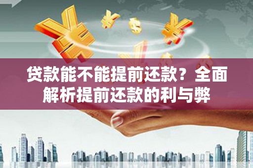 阳高贷款能不能提前还款？全面解析提前还款的利与弊