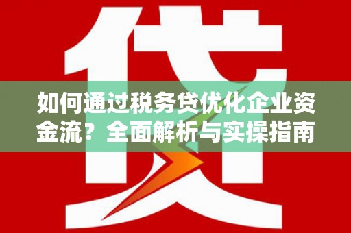 海盐如何通过税务贷优化企业资金流？全面解析与实操指南