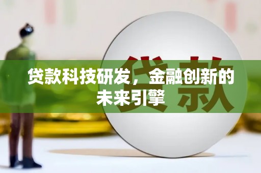 上街贷款科技研发，金融创新的未来引擎