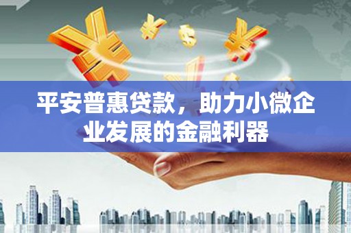北屯平安普惠贷款，助力小微企业发展的金融利器