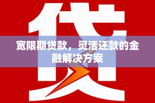 四湖宽限期贷款，灵活还款的金融解决方案