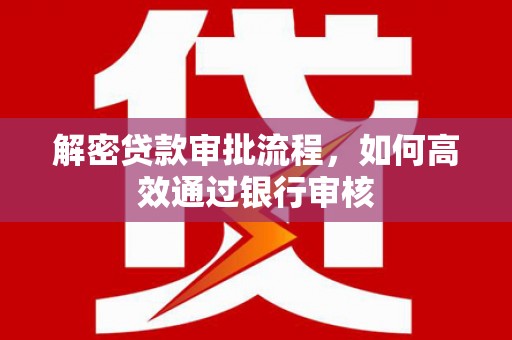 依安解密贷款审批流程，如何高效通过银行审核