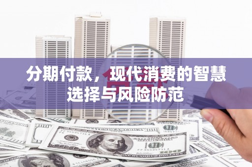 秀林分期付款，现代消费的智慧选择与风险防范