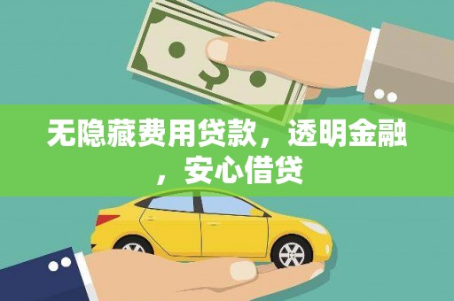 松溪无隐藏费用贷款，透明金融，安心借贷