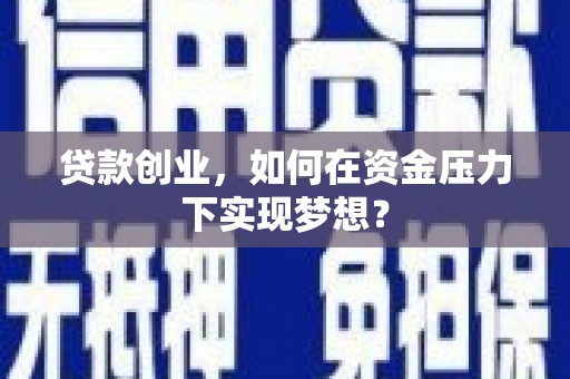 松溪贷款创业，如何在资金压力下实现梦想？