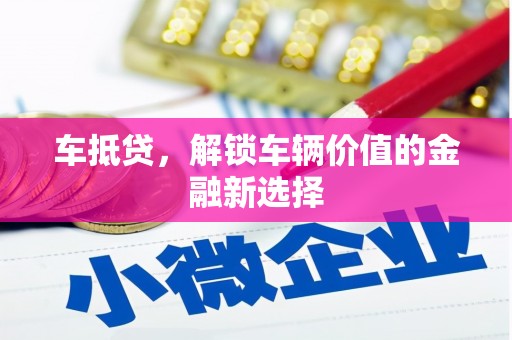 杨浦车抵贷，解锁车辆价值的金融新选择