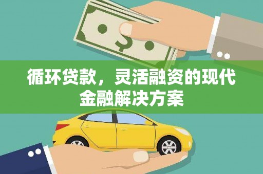 建昌循环贷款，灵活融资的现代金融解决方案