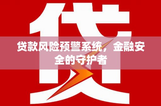勃利贷款风险预警系统，金融安全的守护者