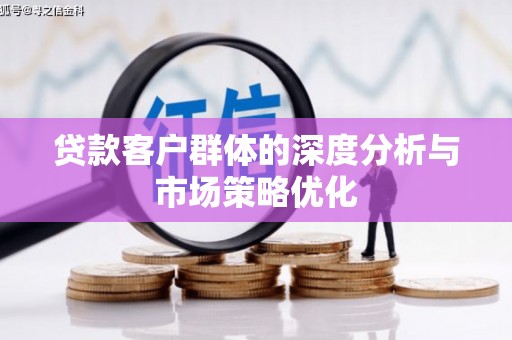 江达贷款客户群体的深度分析与市场策略优化