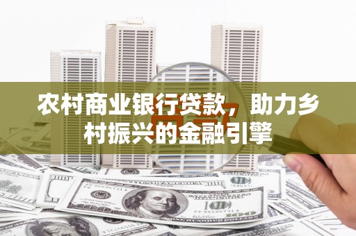 相山农村商业银行贷款，助力乡村振兴的金融引擎