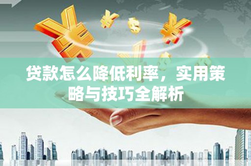乌丘贷款怎么降低利率，实用策略与技巧全解析