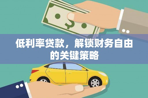 永福低利率贷款，解锁财务自由的关键策略