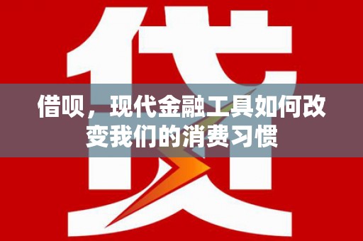 泗阳借呗，现代金融工具如何改变我们的消费习惯