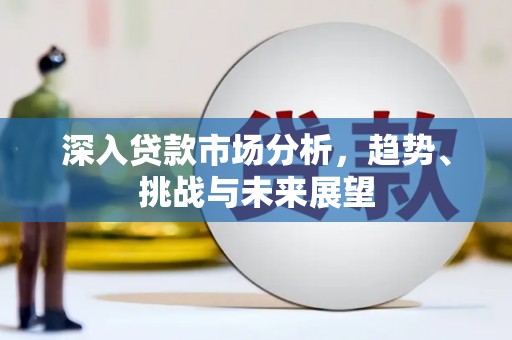 泗阳深入贷款市场分析，趋势、挑战与未来展望