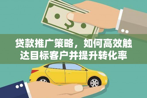 洛宁贷款推广策略，如何高效触达目标客户并提升转化率