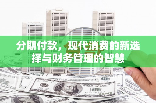 华安分期付款，现代消费的新选择与财务管理的智慧