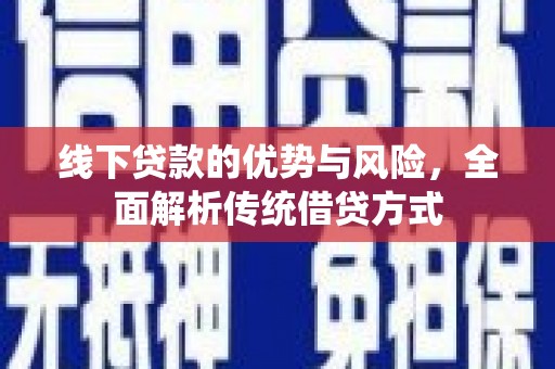 华安线下贷款的优势与风险，全面解析传统借贷方式