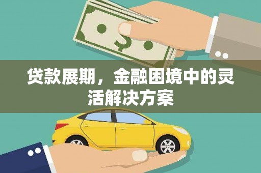 依安贷款展期，金融困境中的灵活解决方案