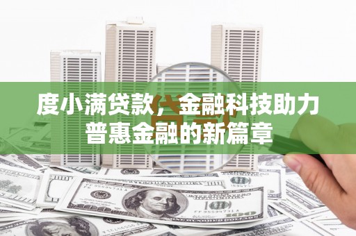 福兴度小满贷款，金融科技助力普惠金融的新篇章
