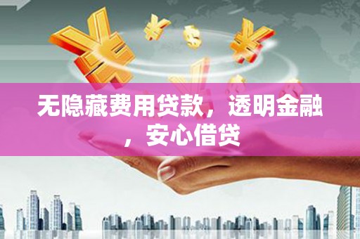 燕郊无隐藏费用贷款，透明金融，安心借贷