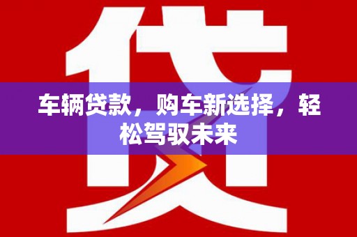 沙溪车辆贷款，购车新选择，轻松驾驭未来