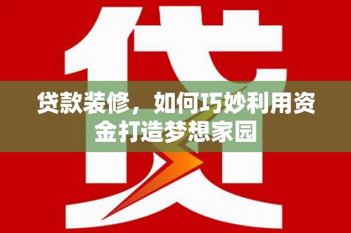 乐平贷款装修，如何巧妙利用资金打造梦想家园