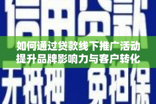 大肚如何通过贷款线下推广活动提升品牌影响力与客户转化率