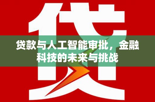 大肚贷款与人工智能审批，金融科技的未来与挑战