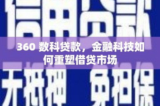 酉阳360 数科贷款，金融科技如何重塑借贷市场