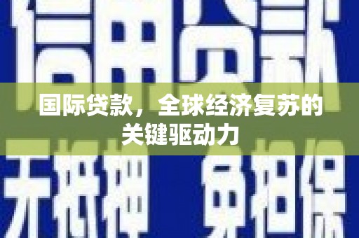 黄圃国际贷款，全球经济复苏的关键驱动力
