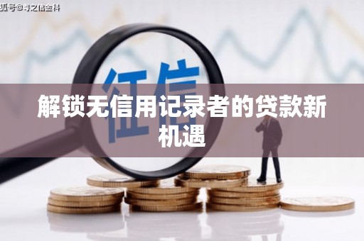 江达解锁无信用记录者的贷款新机遇