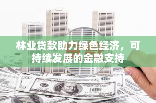 浦北林业贷款助力绿色经济，可持续发展的金融支持