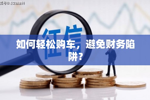 子长如何轻松购车，避免财务陷阱？