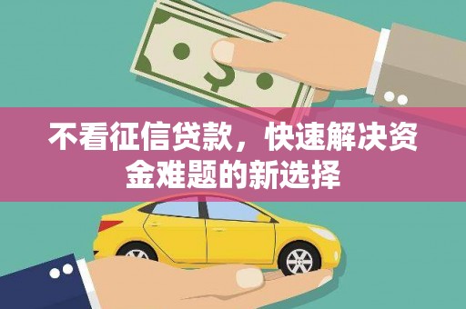 南岔不看征信贷款，快速解决资金难题的新选择