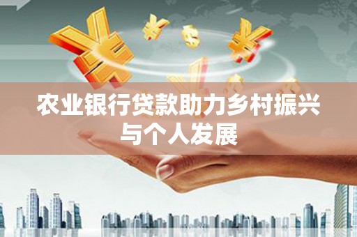 青河农业银行贷款助力乡村振兴与个人发展