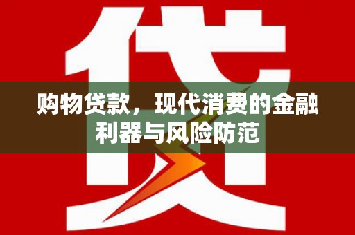 肃州购物贷款，现代消费的金融利器与风险防范