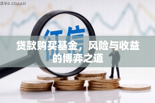 安源贷款购买基金，风险与收益的博弈之道