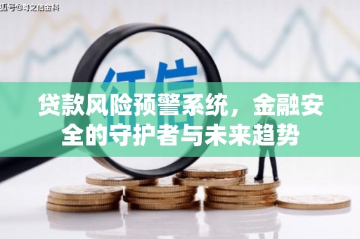 安源贷款风险预警系统，金融安全的守护者与未来趋势