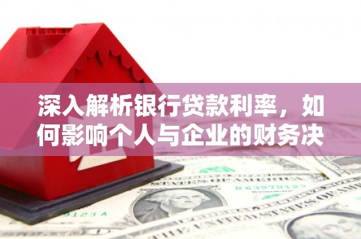 肃州深入解析银行贷款利率，如何影响个人与企业的财务决策