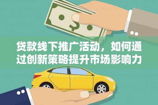博望贷款线下推广活动，如何通过创新策略提升市场影响力